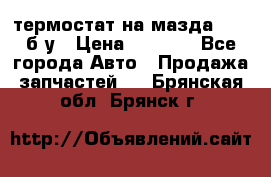 термостат на мазда rx-8 б/у › Цена ­ 2 000 - Все города Авто » Продажа запчастей   . Брянская обл.,Брянск г.